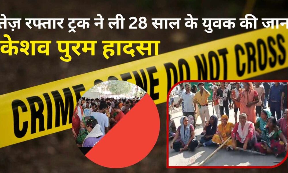 केशव पुरम हादसा : तेज़ रफ्तार ट्रक ने ली 28 साल के युवक की जान